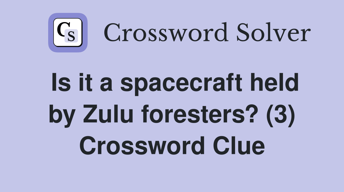 Is it a spacecraft held by Zulu foresters? (3) Crossword Clue Answers